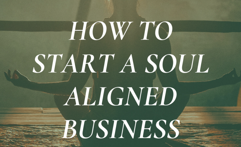 How to start or scale a soul aligned business.